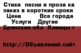 Стихи, песни и проза ка заказ в короткие сроки › Цена ­ 300 - Все города Услуги » Другие   . Брянская обл.,Клинцы г.